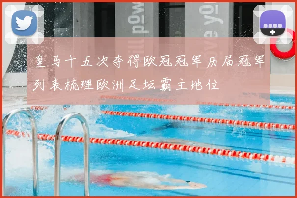 皇马十五次夺得欧冠冠军历届冠军列表梳理欧洲足坛霸主地位