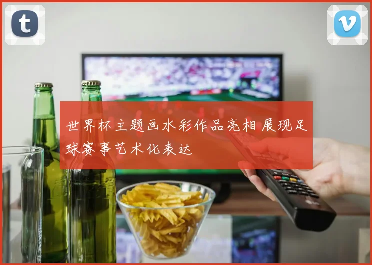 世界杯主题画水彩作品亮相 展现足球赛事艺术化表达