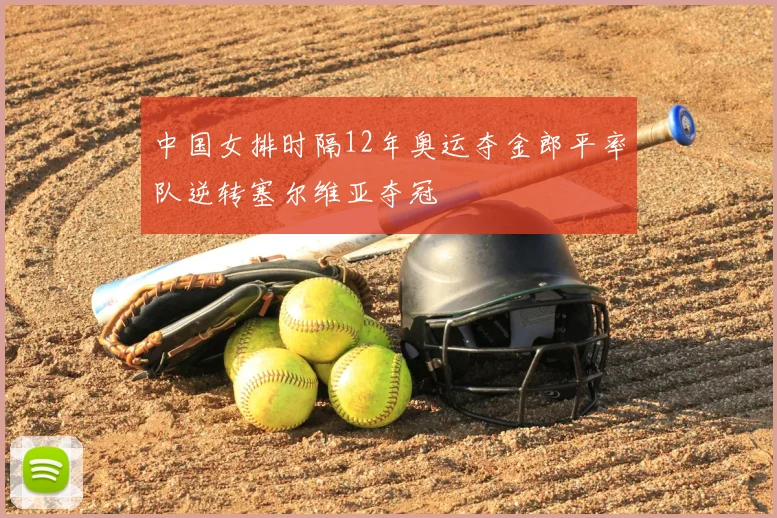 中国女排时隔12年奥运夺金郎平率队逆转塞尔维亚夺冠