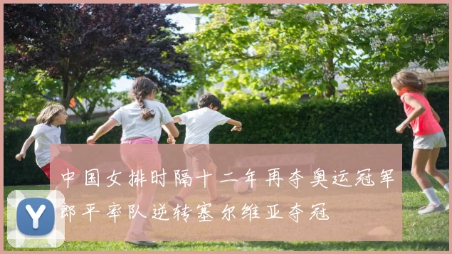 中国女排时隔十二年再夺奥运冠军郎平率队逆转塞尔维亚夺冠