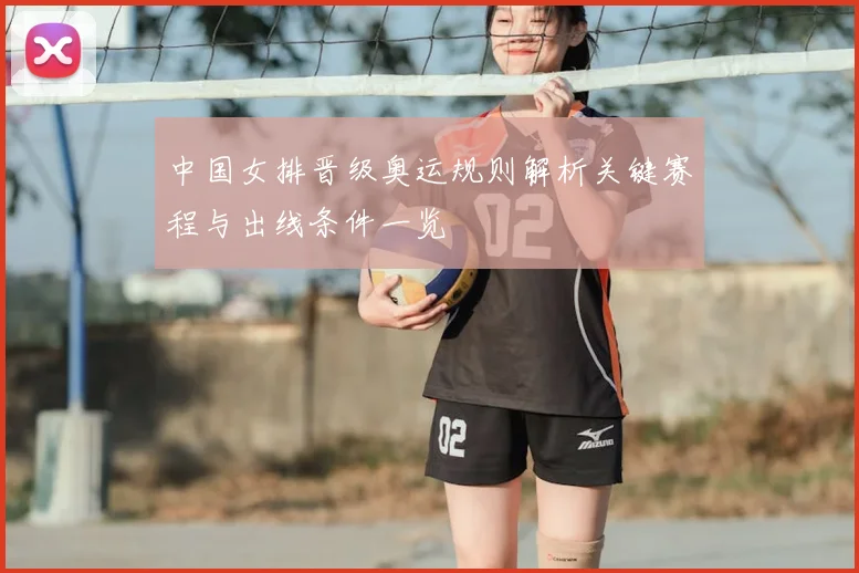 中国女排晋级奥运规则解析关键赛程与出线条件一览