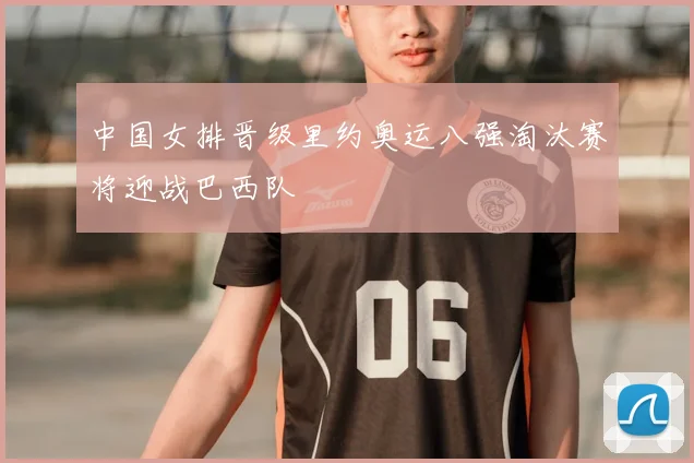 中国女排晋级里约奥运八强淘汰赛将迎战巴西队