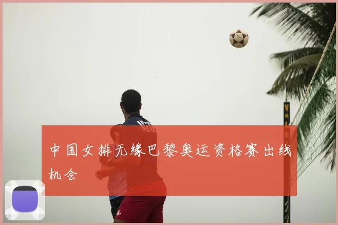 中国女排无缘巴黎奥运资格赛出线机会