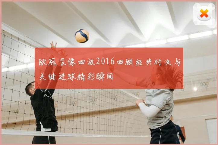 欧冠录像回放2016回顾经典对决与关键进球精彩瞬间