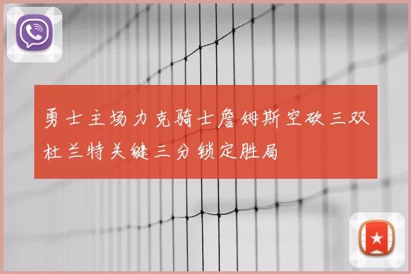 勇士主场力克骑士詹姆斯空砍三双杜兰特关键三分锁定胜局