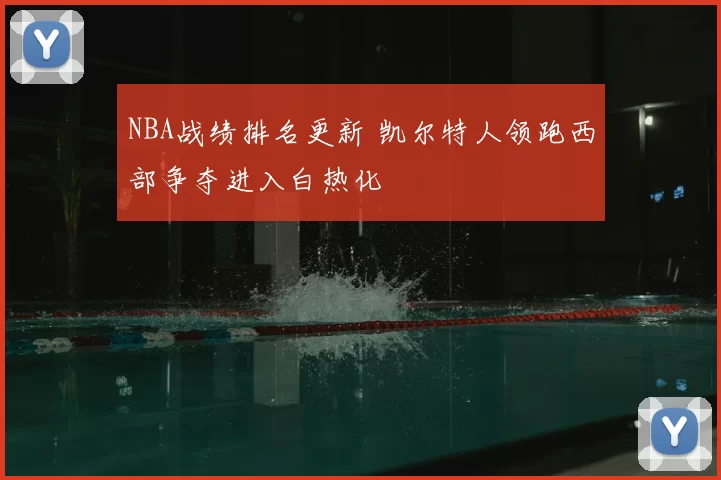 NBA战绩排名更新 凯尔特人领跑西部争夺进入白热化