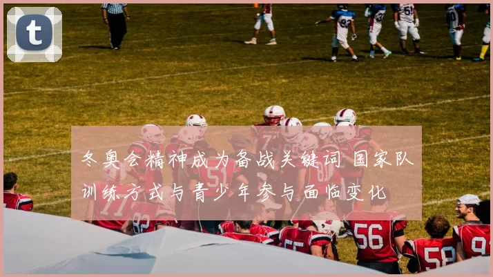 冬奥会精神成为备战关键词 国家队训练方式与青少年参与面临变化