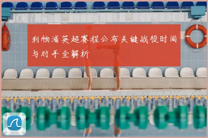 利物浦英超赛程公布关键战役时间与对手全解析