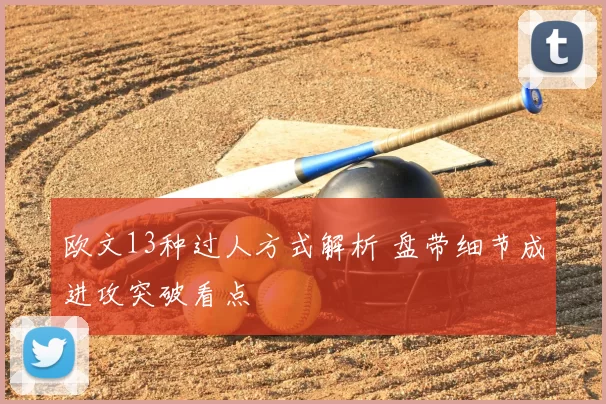 欧文13种过人方式解析 盘带细节成进攻突破看点