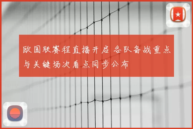 欧国联赛程直播开启 各队备战重点与关键场次看点同步公布