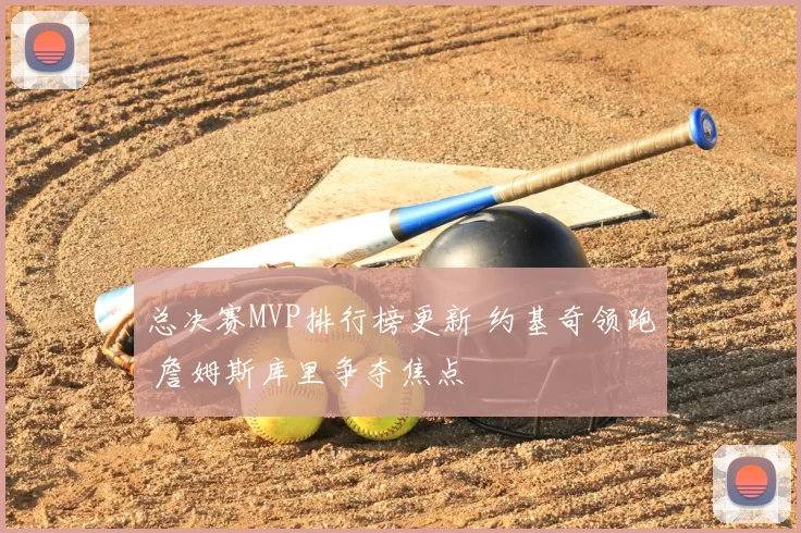 总决赛MVP排行榜更新 约基奇领跑 詹姆斯库里争夺焦点