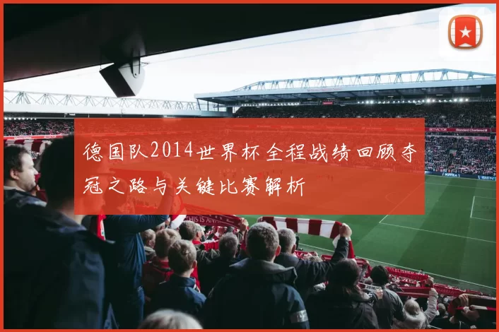 德国队2014世界杯全程战绩回顾夺冠之路与关键比赛解析