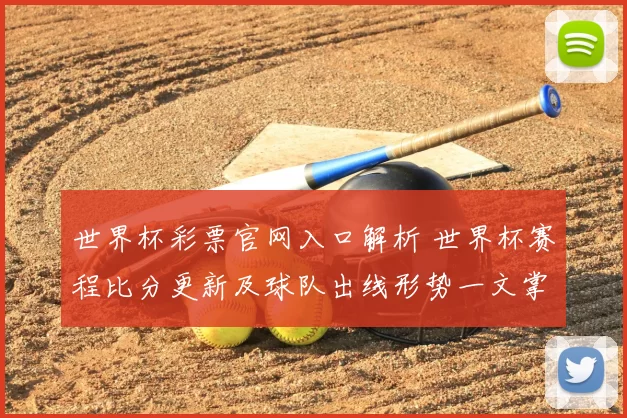 世界杯彩票官网入口解析 世界杯赛程比分更新及球队出线形势一文掌握