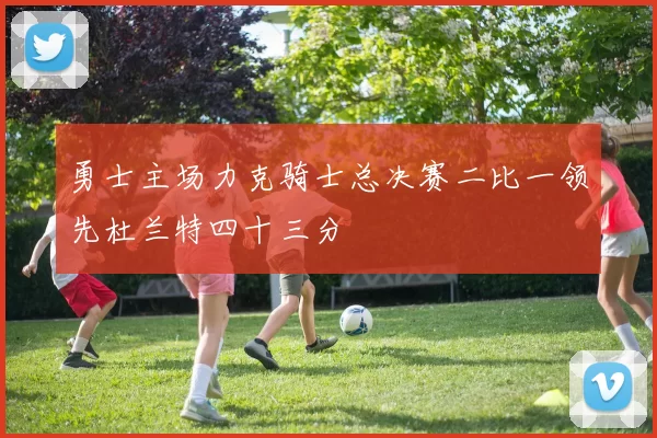 勇士主场力克骑士总决赛二比一领先杜兰特四十三分