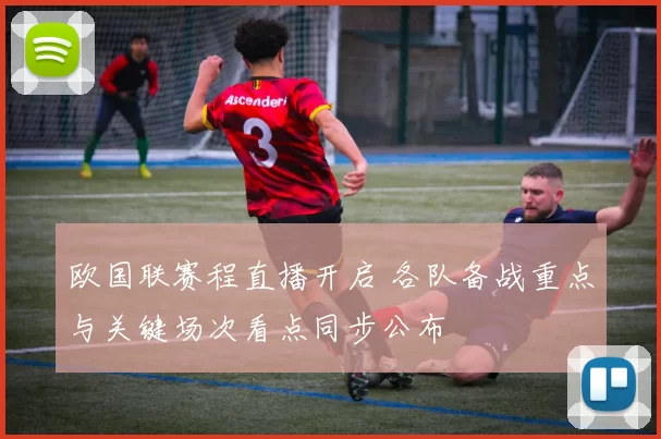 欧国联赛程直播开启 各队备战重点与关键场次看点同步公布