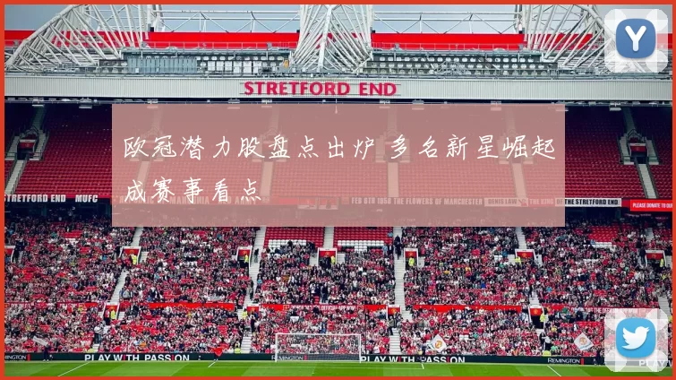 欧冠潜力股盘点出炉 多名新星崛起成赛事看点