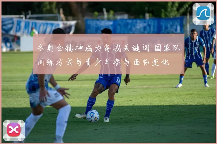 冬奥会精神成为备战关键词 国家队训练方式与青少年参与面临变化