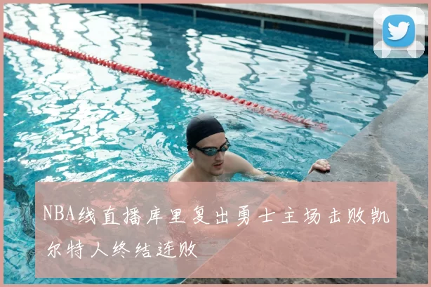 NBA线直播库里复出勇士主场击败凯尔特人终结连败