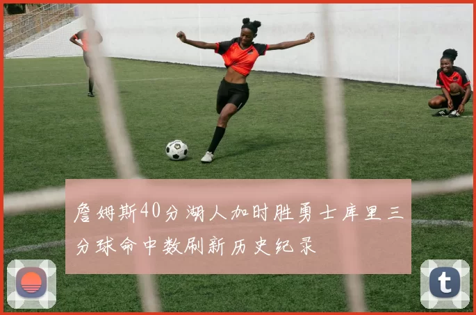 詹姆斯40分湖人加时胜勇士库里三分球命中数刷新历史纪录