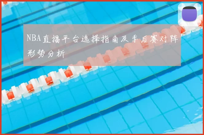 NBA直播平台选择指南及季后赛对阵形势分析