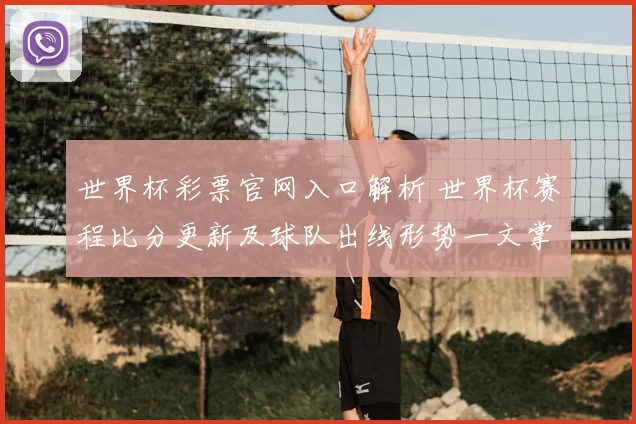世界杯彩票官网入口解析 世界杯赛程比分更新及球队出线形势一文掌握