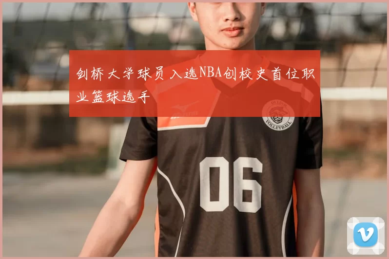 剑桥大学球员入选NBA创校史首位职业篮球选手