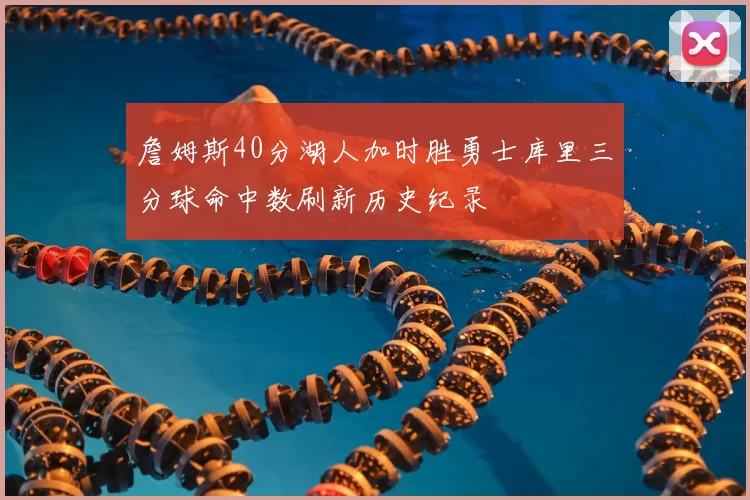 詹姆斯40分湖人加时胜勇士库里三分球命中数刷新历史纪录