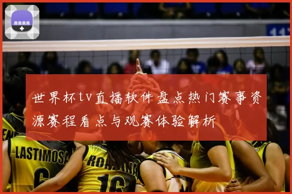 世界杯tv直播软件盘点热门赛事资源赛程看点与观赛体验解析