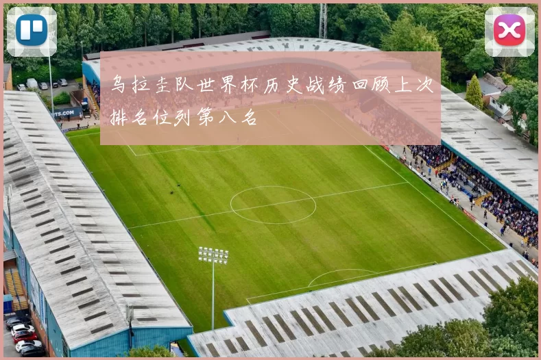 乌拉圭队世界杯历史战绩回顾上次排名位列第八名