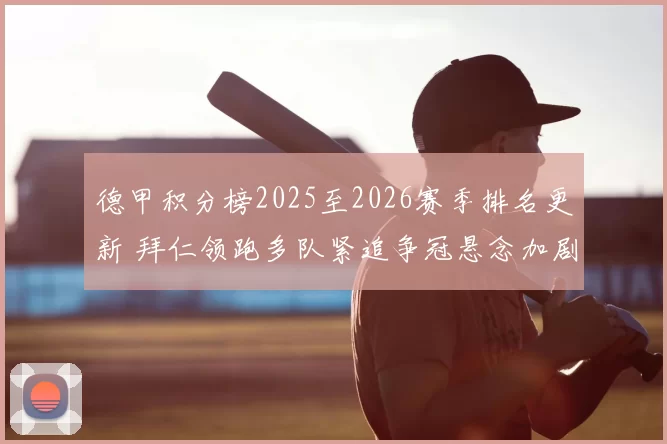 德甲积分榜2025至2026赛季排名更新 拜仁领跑多队紧追争冠悬念加剧